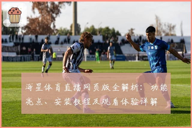 海星体育直播网页版全解析：功能亮点、安装教程及观看体验详解