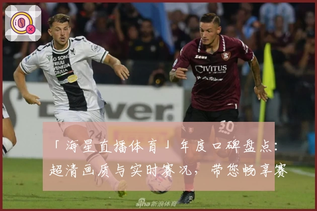 「海星直播体育」年度口碑盘点：超清画质与实时赛况，带您畅享赛事非凡体验