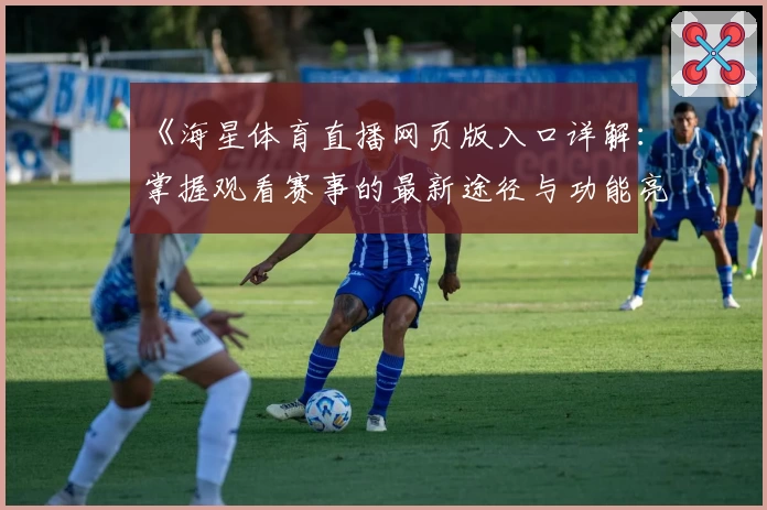 《海星体育直播网页版入口详解：掌握观看赛事的最新途径与功能亮点》