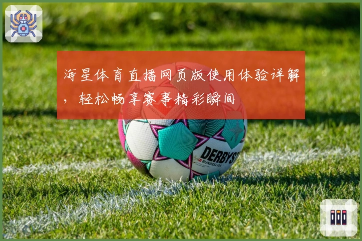 海星体育直播网页版使用体验详解，轻松畅享赛事精彩瞬间