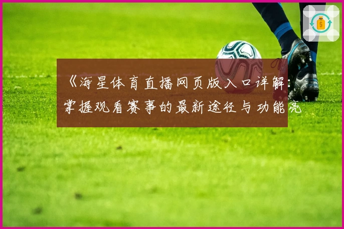 《海星体育直播网页版入口详解：掌握观看赛事的最新途径与功能亮点》