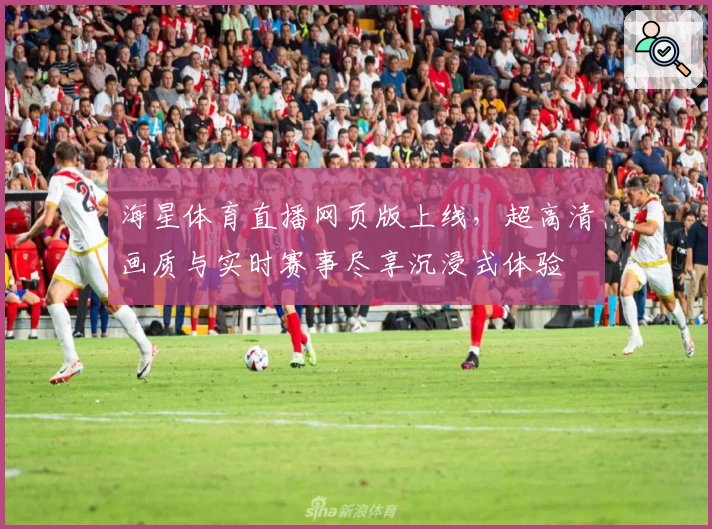 海星体育直播网页版上线，超高清画质与实时赛事尽享沉浸式体验