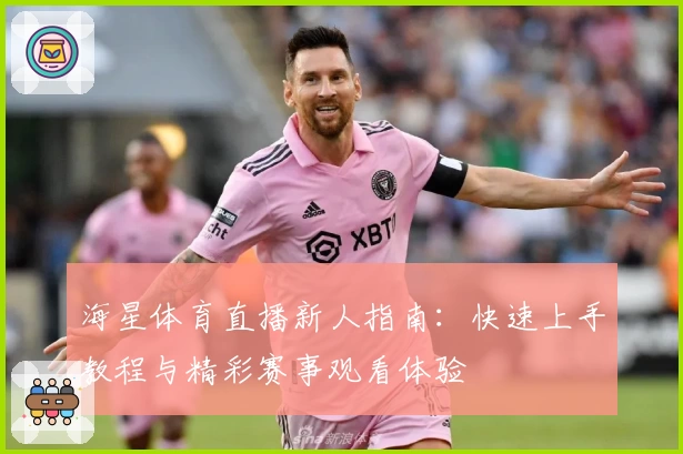 海星体育直播新人指南：快速上手教程与精彩赛事观看体验