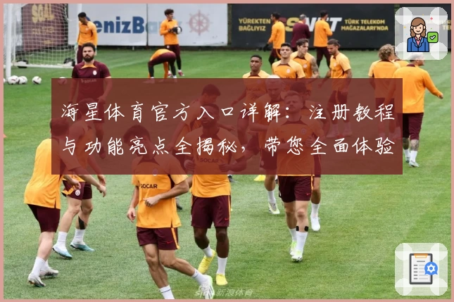 海星体育官方入口详解：注册教程与功能亮点全揭秘，带您全面体验优质服务