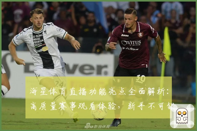 海星体育直播功能亮点全面解析：高质量赛事观看体验，新手不可错过