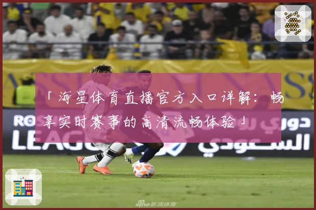 「海星体育直播官方入口详解：畅享实时赛事的高清流畅体验」