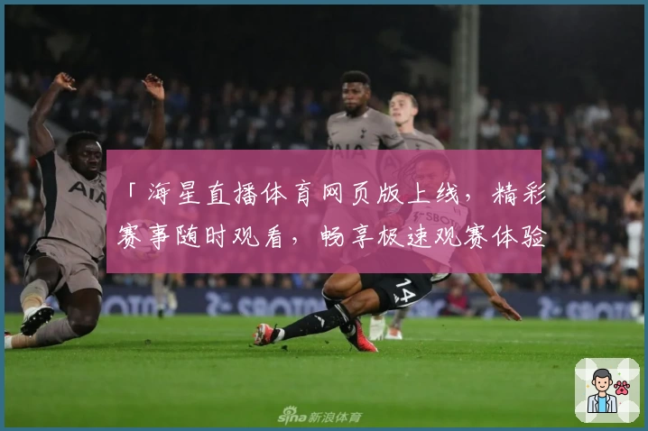 「海星直播体育网页版上线，精彩赛事随时观看，畅享极速观赛体验」