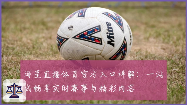 海星直播体育官方入口详解：一站式畅享实时赛事与精彩内容
