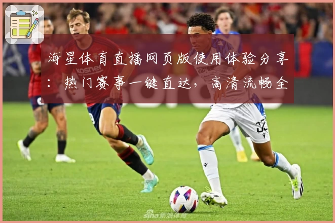 海星体育直播网页版使用体验分享：热门赛事一键直达，高清流畅全新观看体验
