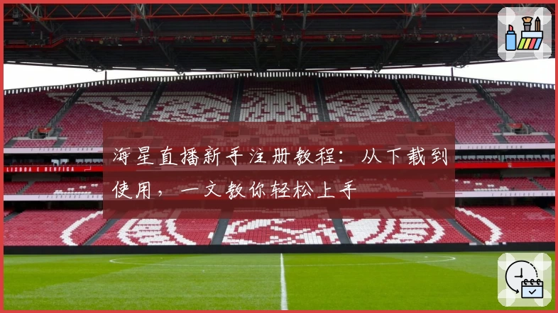 海星直播新手注册教程：从下载到使用，一文教你轻松上手