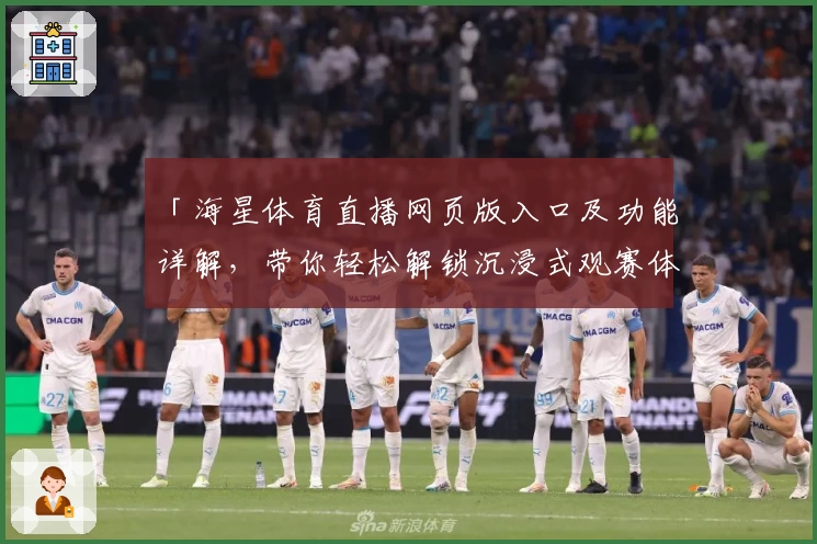 「海星体育直播网页版入口及功能详解，带你轻松解锁沉浸式观赛体验」
