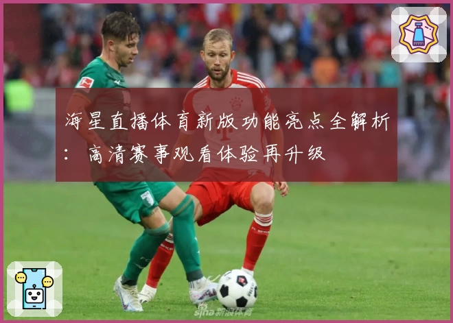 海星直播体育新版功能亮点全解析：高清赛事观看体验再升级