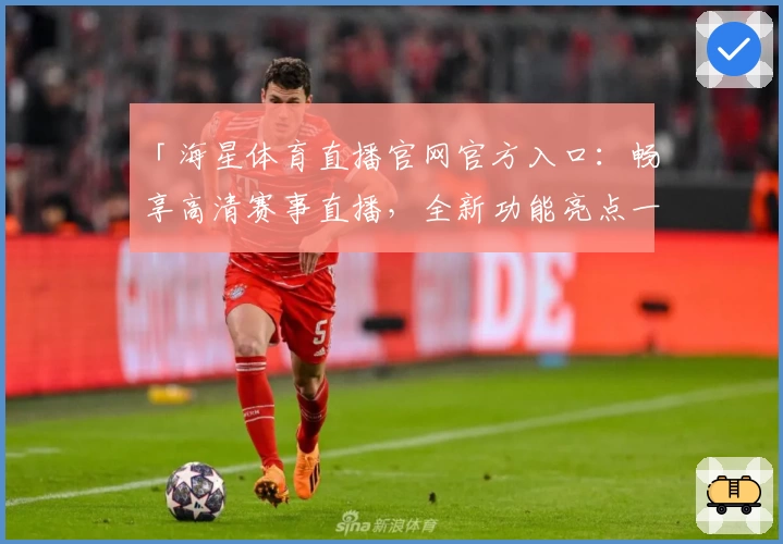 「海星体育直播官网官方入口：畅享高清赛事直播，全新功能亮点一键解锁」