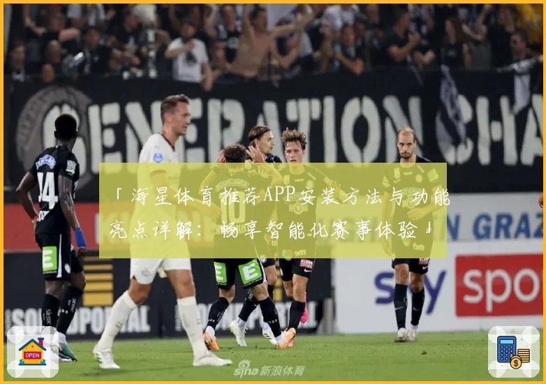 「海星体育推荐APP安装方法与功能亮点详解:畅享智能化赛事体验」