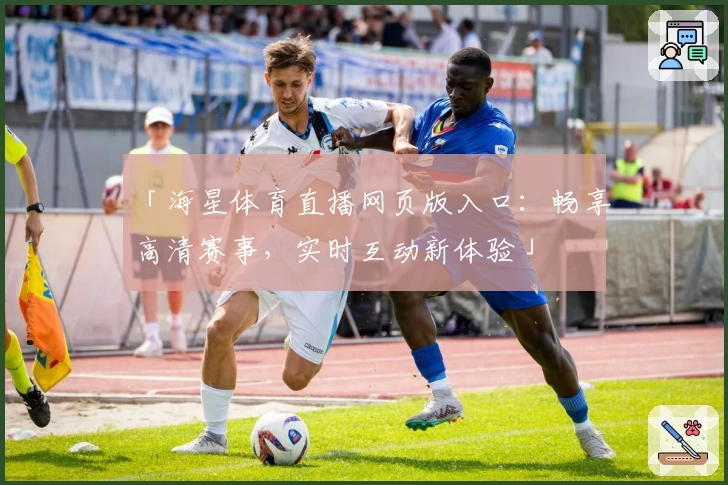 「海星体育直播网页版入口：畅享高清赛事，实时互动新体验」