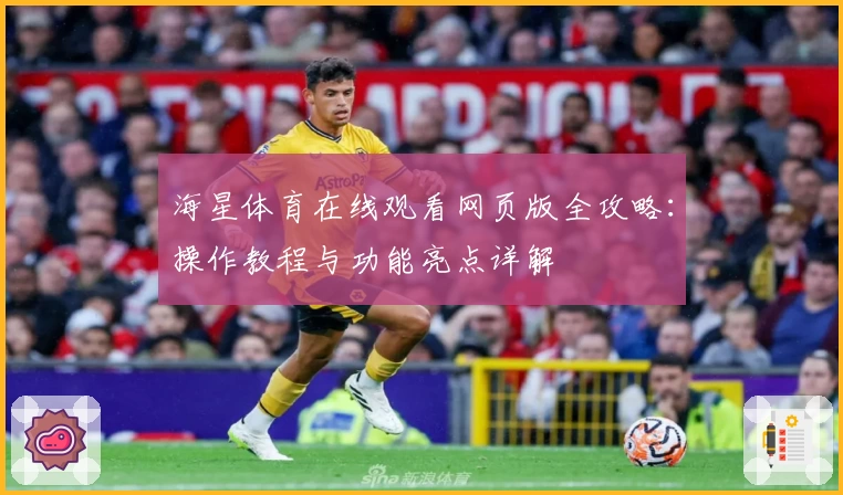 海星体育在线观看网页版全攻略:操作教程与功能亮点详解