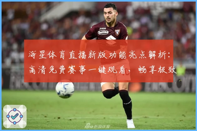 海星体育直播新版功能亮点解析：高清免费赛事一键观看，畅享极致体验