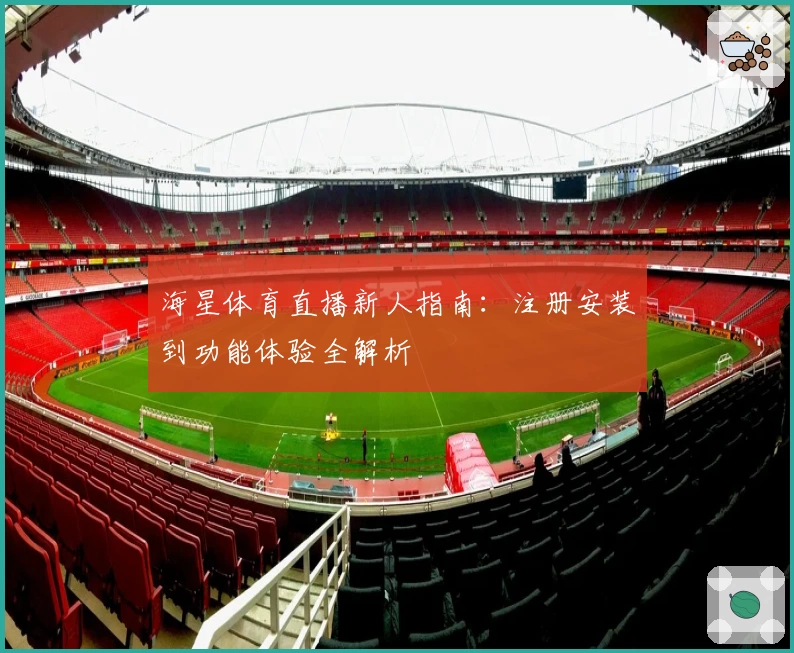 海星体育直播新人指南：注册安装到功能体验全解析
